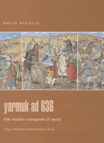 Yarmuk AD 636 : The Muslim Conquest of Syria (Praeger Illustrated Military History)