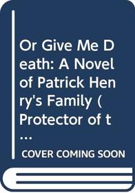 Or Give Me Death: A Novel of Patrick Henry's Family (Protector of the Small)