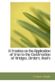A Treatise on the Application of Iron to the Construction of Bridges, Girders, Roofs
