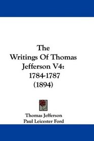 The Writings Of Thomas Jefferson V4: 1784-1787 (1894)