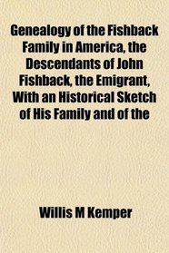 Genealogy of the Fishback Family in America, the Descendants of John Fishback, the Emigrant, With an Historical Sketch of His Family and of the