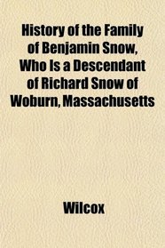 History of the Family of Benjamin Snow, Who Is a Descendant of Richard Snow of Woburn, Massachusetts