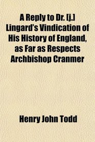 A Reply to Dr. [j.] Lingard's Vindication of His History of England, as Far as Respects Archbishop Cranmer