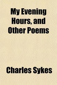 My Evening Hours, and Other Poems