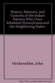 History, Manners, and Customs of the Indian Nations Who Once Inhabited Pennsylvania and the Neighboring States