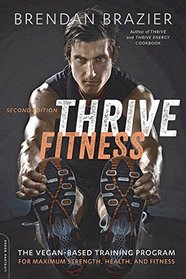 Thrive Fitness, second edition: The Vegan-Based Training Program for Maximum Strength, Health, and Fitness
