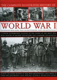 The Complete Illustrated History of World War One: A concise reference guide to the great war that shaped the 20th century, from the State of Europe in ... to the breaking of the Hindenburg Line