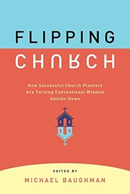 Flipping Church: How Sucessful Church Planters Are Turning Conventional Wisdom Upside-Down