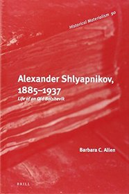 Alexander Shlyapnikov, 1885 1937: Life of an Old Bolshevik (Historical Materialism Book)