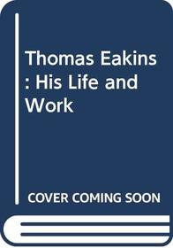 Thomas Eakins: His Life and Work