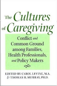 The Cultures of Caregiving : Conflict and Common Ground among Families, Health Professionals, and Policy Makers
