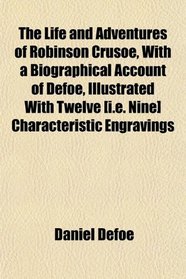 The Life and Adventures of Robinson Crusoe, With a Biographical Account of Defoe, Illustrated With Twelve [i.e. Nine] Characteristic Engravings