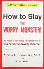 How to Slay the Worry Monster!: The Arsenal You Need to Defeat GAD! (Generalized Anxiety Disorder) (A Psychiatrist's Guide)