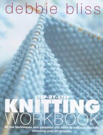 Step-by-Step Knitting Workbook: All the Techniques and Guidance You Need to Knit Successfully, Including Over 20 Projects