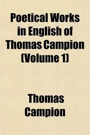 Poetical Works in English of Thomas Campion (Volume 1)