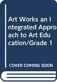 Art Works an Integrated Approach to Art Education/Grade 1