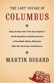 The Last Voyage of Columbus : Being the Epic Tale of the Great Captain's Fourth Expedition, Including Accounts of Swordfight, Mutiny, Shipwreck, Gold, War, Hurricane, and Discovery