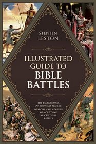 Illustrated Guide to Bible Battles:  The Background, Overview, Key Players, Weaponsand Meaningof More Than 90 Scriptural Battles