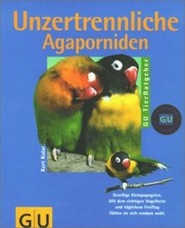 Unzertrennliche. Agaporniden richtig pflegen und verstehen. Experten- Rat fr die artgerechte Haltung.