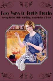 Easy Ways to Pretty Frocks -- Sewing Stylish 1920s Clothing, Trims & Accessories