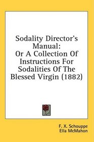 Sodality Director's Manual: Or A Collection Of Instructions For Sodalities Of The Blessed Virgin (1882)