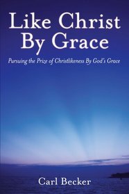 Like Christ by Grace: Pursuing the Prize of Christlikeness by God's Grace