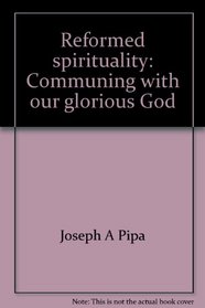 Reformed spirituality: Communing with our glorious God