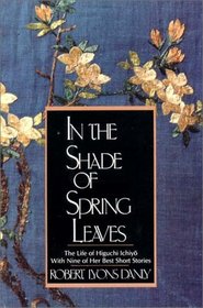 In the Shade of Spring Leaves: The Life and Writings of Higuchi Ichiyo, a Woman of Letters in Meiji Japan