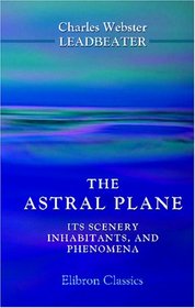 The Astral Plane. Its Scenery, Inhabitants, and Phenomena