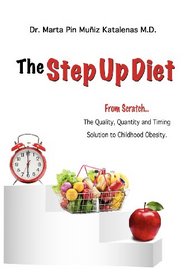 The Step Up Diet: From Scratch ... The Quality, Quantity and Timing Solution to Childhood Obesity