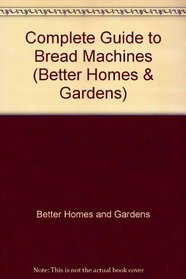 Complete Guide to Bread Machines (Better Homes & Gardens)