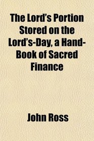 The Lord's Portion Stored on the Lord's-Day, a Hand-Book of Sacred Finance
