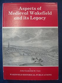 Aspects of Mediaeval Wakefield and Its Legacy (Wakefield historical publications)