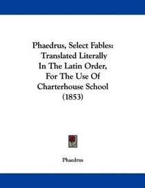 Phaedrus, Select Fables: Translated Literally In The Latin Order, For The Use Of Charterhouse School (1853)