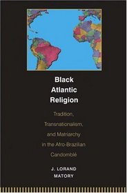 Black Atlantic Religion: Tradition, Transnationalism, and Matriarchy in the Afro-Brazilian Candomble