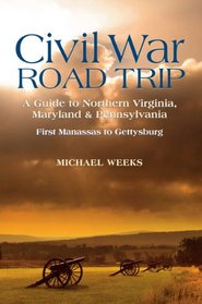 Civil War Road Trip: A Guide to Northern Virginia, Maryland & Pennsylvania: First Manassas to Gettysburg