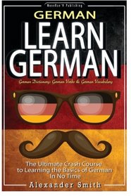 German: Learn German - The Ultimate Crash Course to Learning the Basics of the German Language in No Time - German Dictionary: German Verbs & German ... Grammar, German History, Language) (Volume 1)