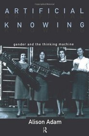 Artificial Knowing: Gender and the Thinking Machine