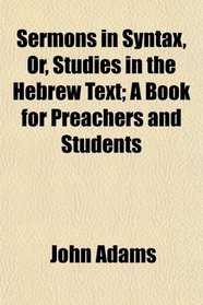 Sermons in Syntax, Or, Studies in the Hebrew Text; A Book for Preachers and Students