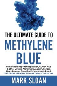 The Ultimate Guide to Methylene Blue: Remarkable Hope for Depression, COVID, AIDS & other Viruses, Alzheimer?s, Autism, Cancer, Heart Disease, ... Targeting Mitochondrial Dysfunction)