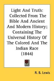 Light And Truth: Collected From The Bible And Ancient And Modern History; Containing The Universal History Of The Colored And The Indian Race (1844)