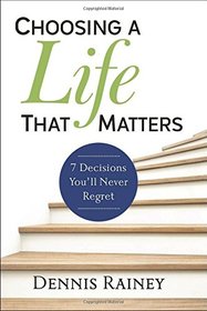 Choosing a Life That Matters: 7 Decisions You'll Never Regret