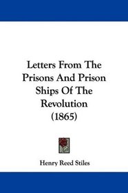 Letters From The Prisons And Prison Ships Of The Revolution (1865)