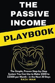 The Passive Income Playbook: The Simple, Proven, Step-by-Step System You Can Use to Make $500 to $2500 per Month of Passive Income in the Next 30 Days