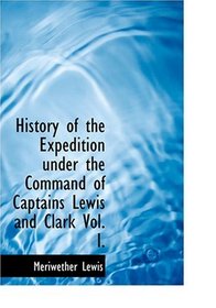 History of the Expedition under the Command of Captains Lewis and Clark  Vol. I. (Large Print Edition)
