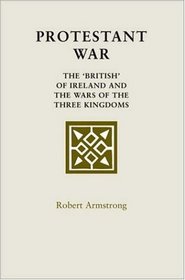 Protestant War: The 'British' of Ireland and the Wars of the Three Kingdoms