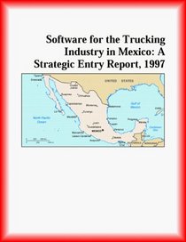 Software for the Trucking Industry in Mexico: A Strategic Entry Report, 1997 (Strategic Planning Series)