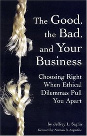 The Good, the Bad, and Your Business: Choosing Right When Ethical Dilemmas Pull You Apart