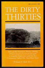 The Dirty Thirties: Tales of the Nineteen Thirties During Which Occurred a Great Drought, a Lengthy Depression and the Era Commonly Called the Dust