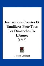 Instructions Courtes Et Familieres Pour Tous Les Dimanches De L'Annee (1748) (French Edition)